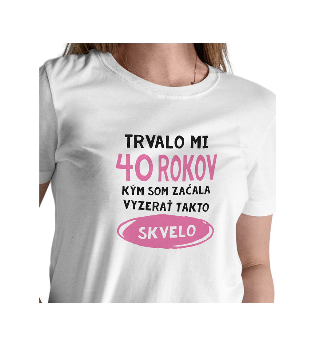 Dámske tričko - Trvalo mi 40 rokov kým som začala vyzerať takto skvelo