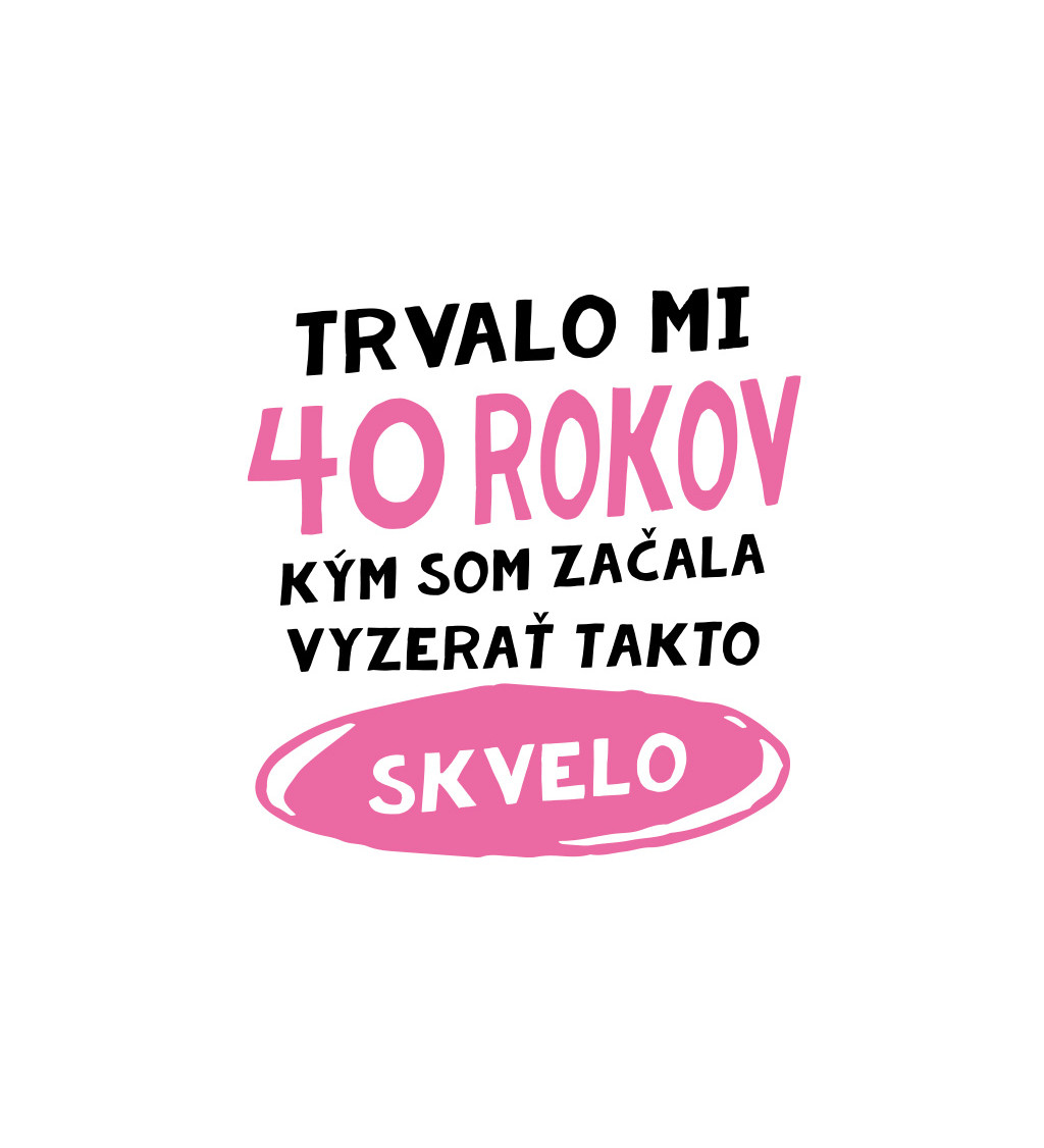 Dámske tričko - Trvalo mi 40 rokov kým som začala vyzerať takto skvelo