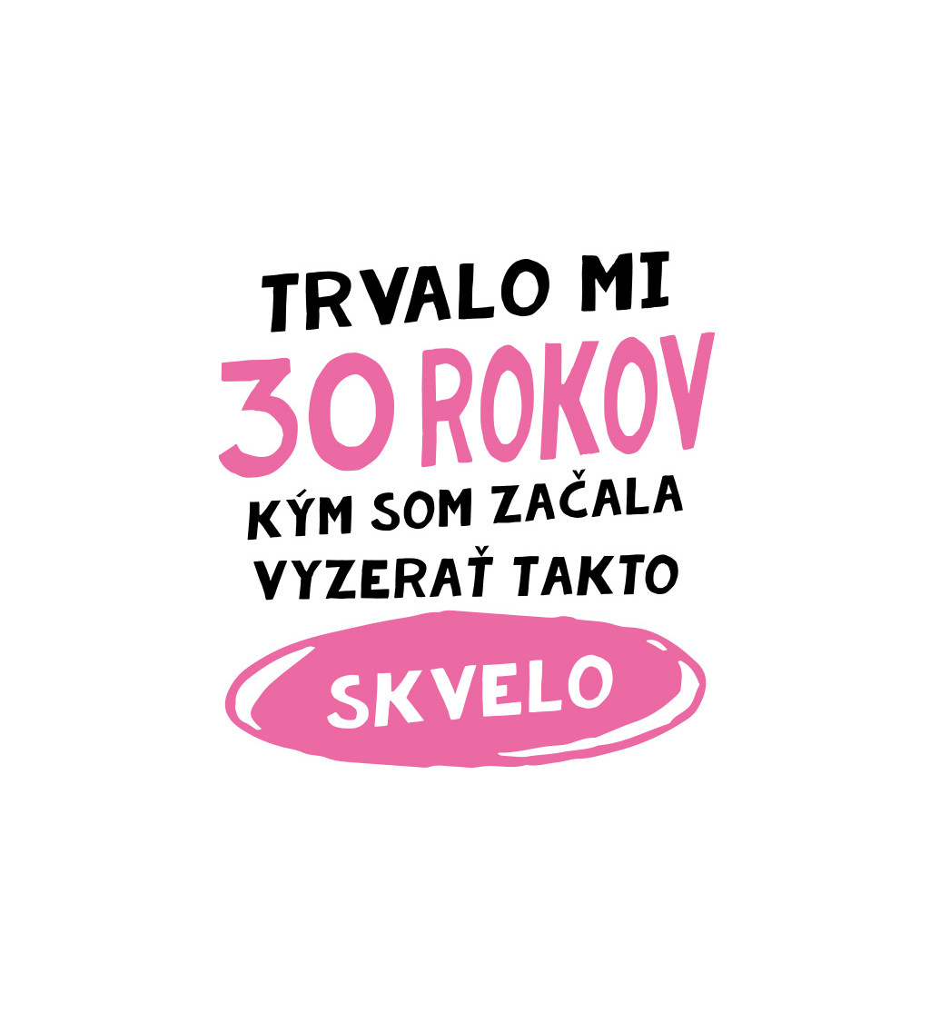 Dámske tričko - Trvalo mi 30 rokov kým som začala vyzerať takto skvelo