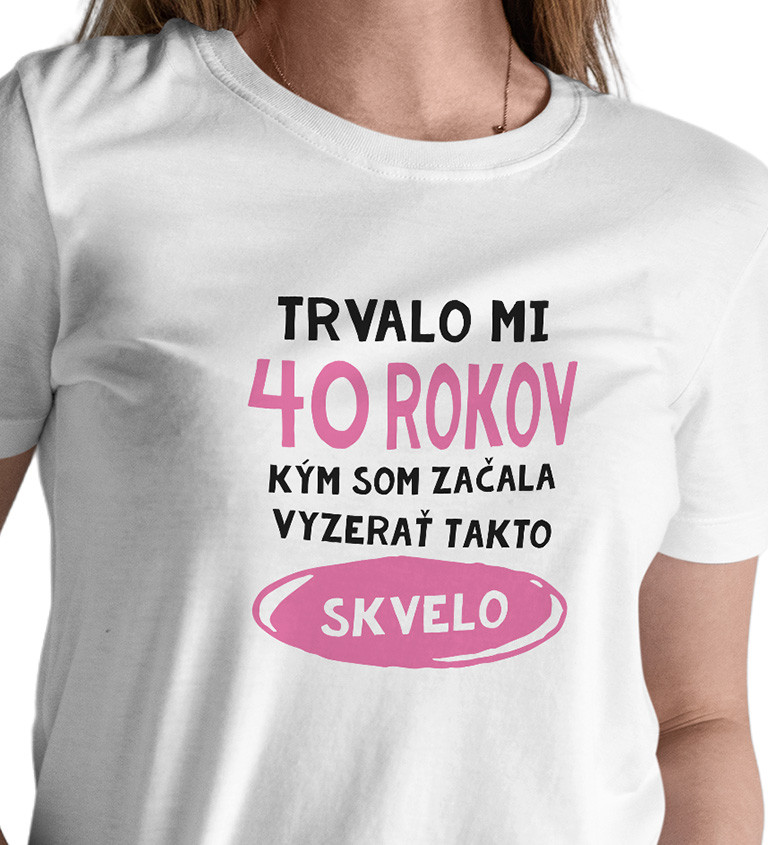 Dámske tričko - Trvalo mi 40 rokov kým som začala vyzerať takto skvelo