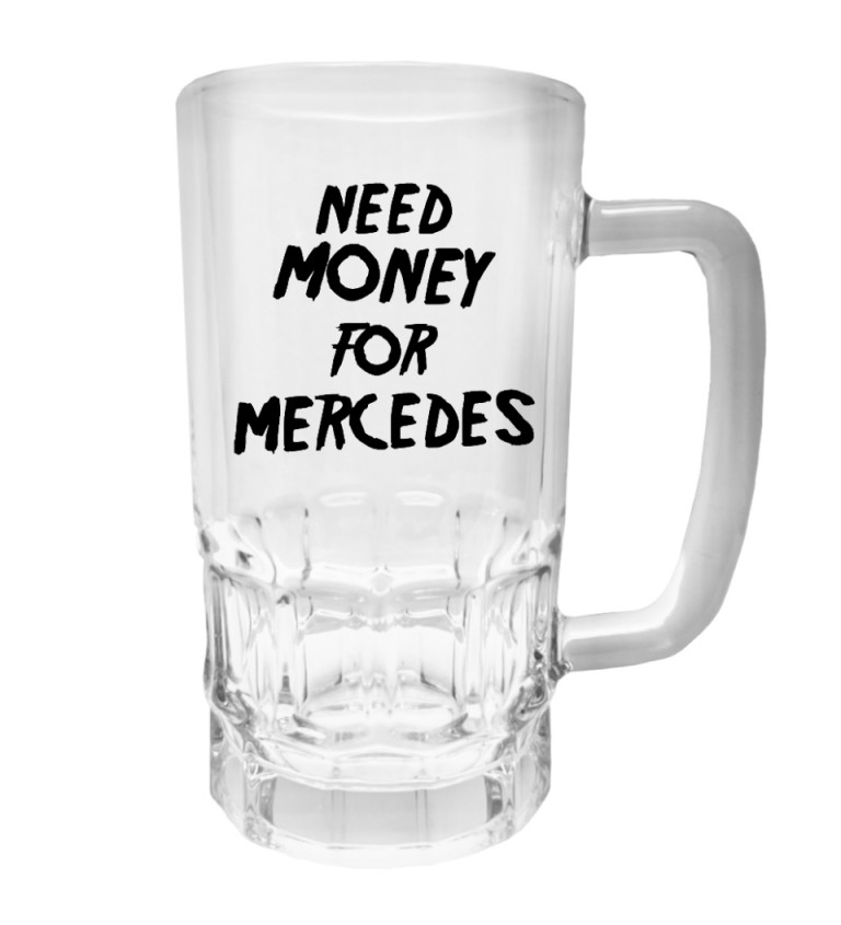 Půllitr s potiskem - Need money for Mercedes, 500 ml